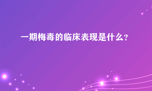 一期梅毒的临床表现是什么？