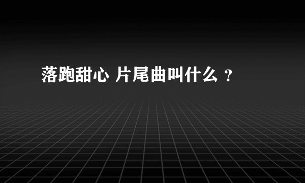 落跑甜心 片尾曲叫什么 ？