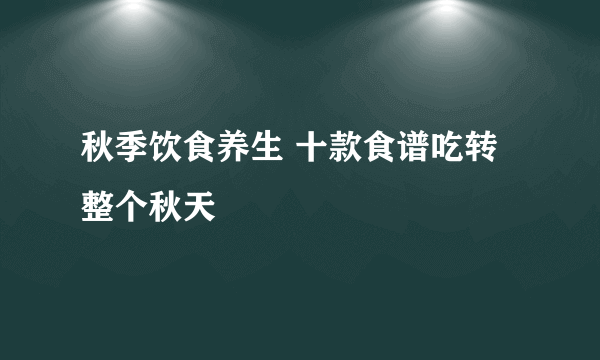 秋季饮食养生 十款食谱吃转整个秋天