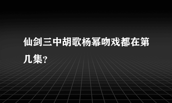 仙剑三中胡歌杨幂吻戏都在第几集？