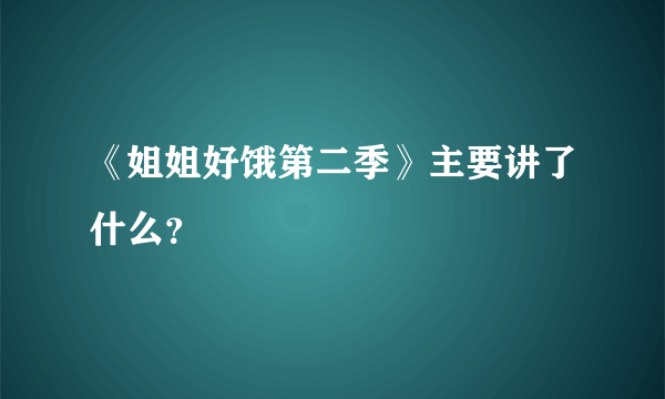 《姐姐好饿第二季》主要讲了什么？