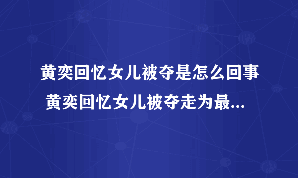 黄奕回忆女儿被夺是怎么回事 黄奕回忆女儿被夺走为最黑暗时刻