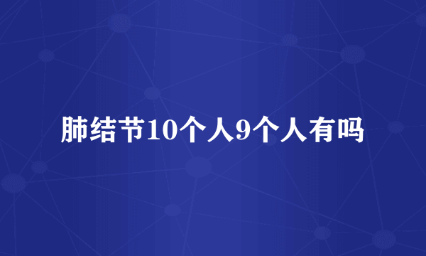 肺结节10个人9个人有吗