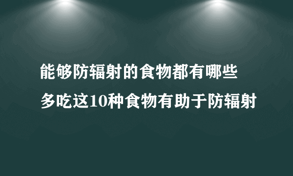 能够防辐射的食物都有哪些 多吃这10种食物有助于防辐射