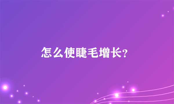 怎么使睫毛增长？