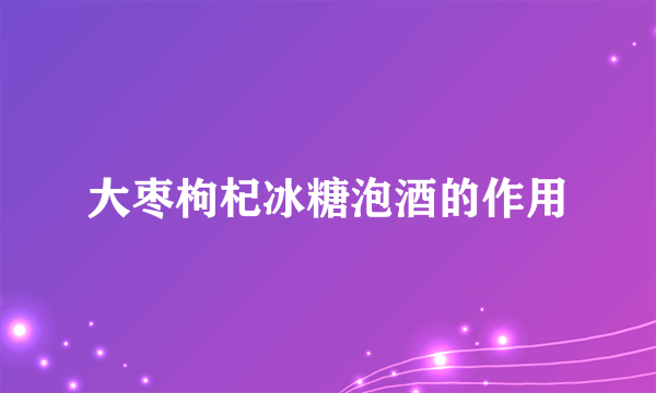 大枣枸杞冰糖泡酒的作用