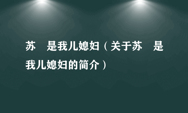 苏枂是我儿媳妇（关于苏枂是我儿媳妇的简介）