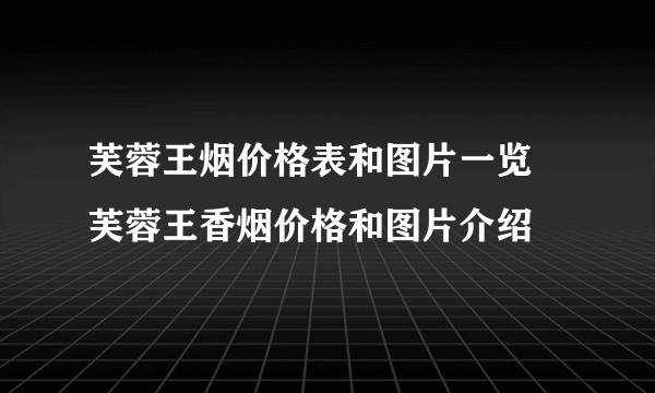 芙蓉王烟价格表和图片一览 芙蓉王香烟价格和图片介绍