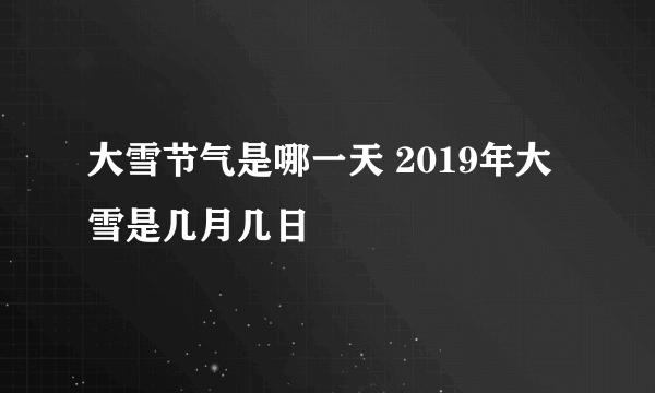 大雪节气是哪一天 2019年大雪是几月几日