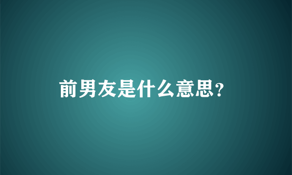 前男友是什么意思？