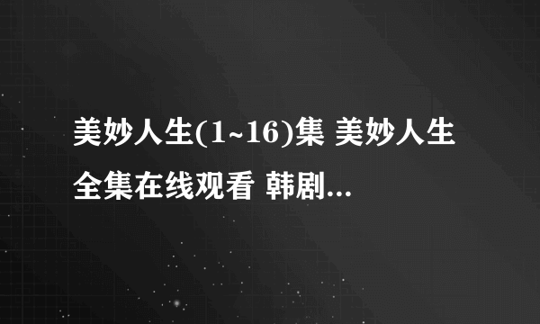 美妙人生(1~16)集 美妙人生全集在线观看 韩剧美妙人生国语版