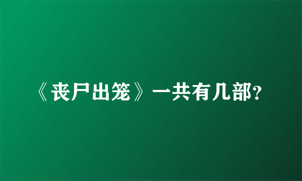 《丧尸出笼》一共有几部？