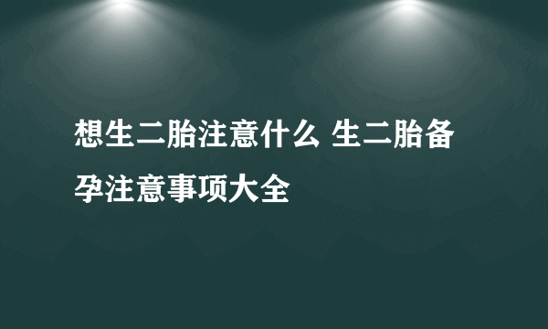 想生二胎注意什么 生二胎备孕注意事项大全