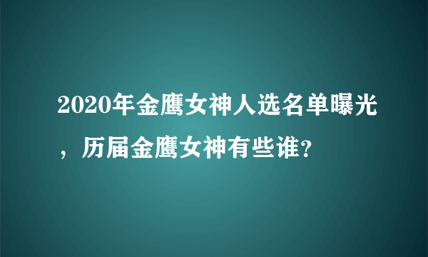 2020年金鹰女神人选名单曝光，历届金鹰女神有些谁？