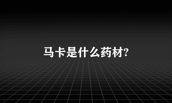 马卡是什么药材?