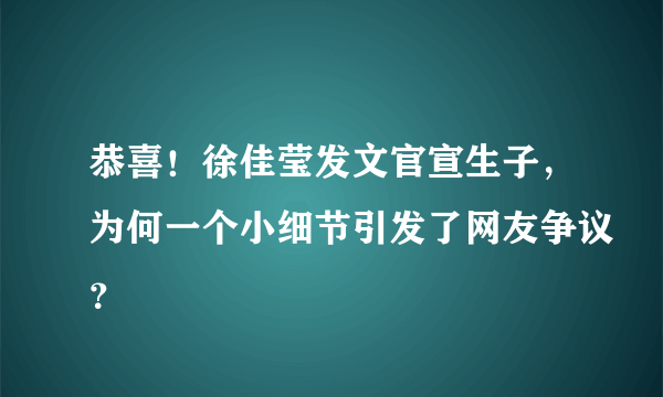 恭喜！徐佳莹发文官宣生子，为何一个小细节引发了网友争议？