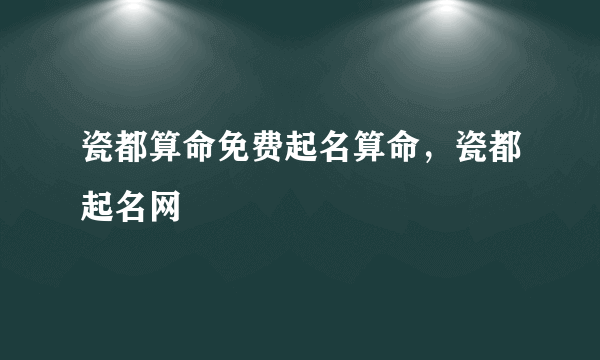 瓷都算命免费起名算命，瓷都起名网