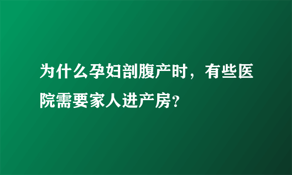 为什么孕妇剖腹产时，有些医院需要家人进产房？