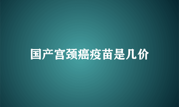 国产宫颈癌疫苗是几价