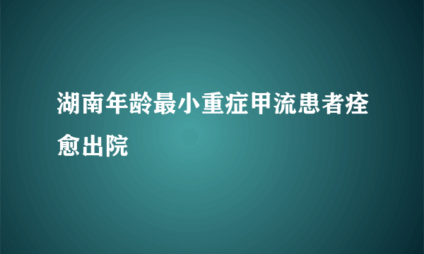 湖南年龄最小重症甲流患者痊愈出院