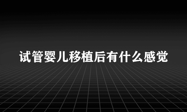 试管婴儿移植后有什么感觉