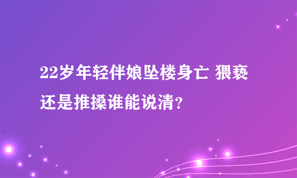 22岁年轻伴娘坠楼身亡 猥亵还是推搡谁能说清？