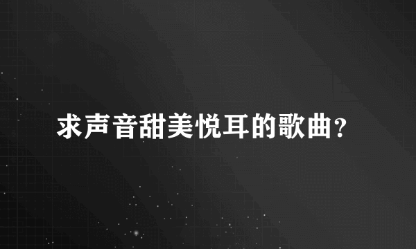 求声音甜美悦耳的歌曲？