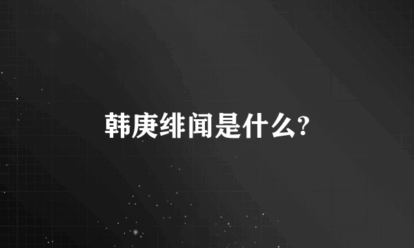 韩庚绯闻是什么?