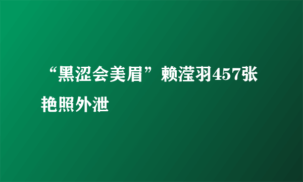 “黑涩会美眉”赖滢羽457张艳照外泄