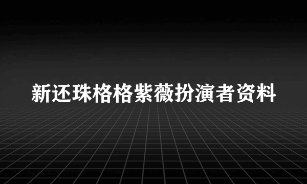 新还珠格格紫薇扮演者资料