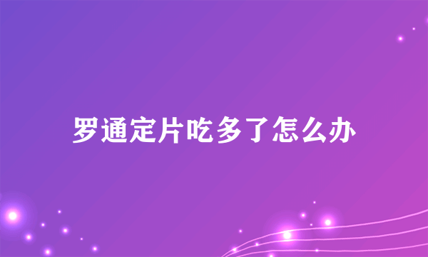 罗通定片吃多了怎么办