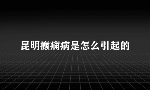 昆明癫痫病是怎么引起的