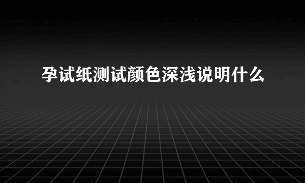 孕试纸测试颜色深浅说明什么