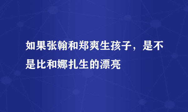 如果张翰和郑爽生孩子，是不是比和娜扎生的漂亮