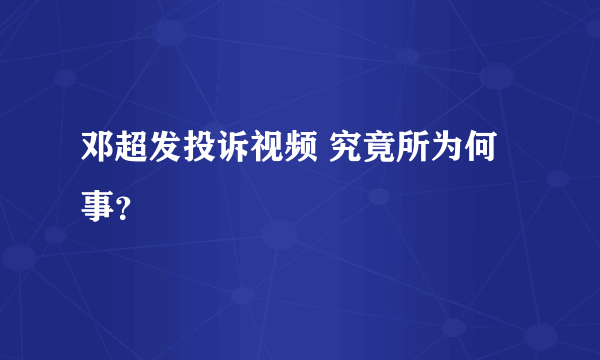 邓超发投诉视频 究竟所为何事？