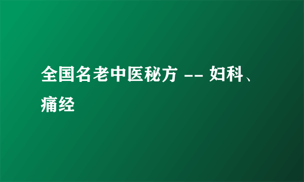 全国名老中医秘方 -- 妇科、痛经