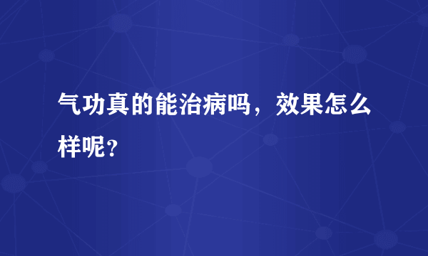 气功真的能治病吗，效果怎么样呢？