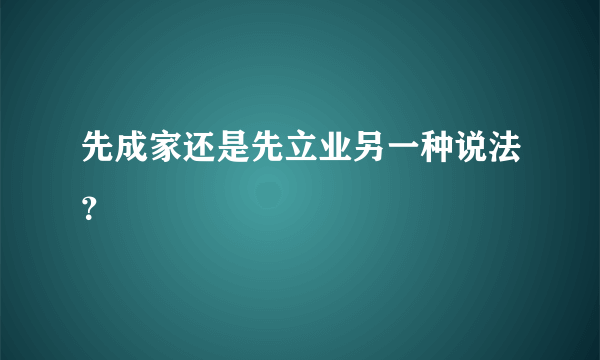 先成家还是先立业另一种说法？