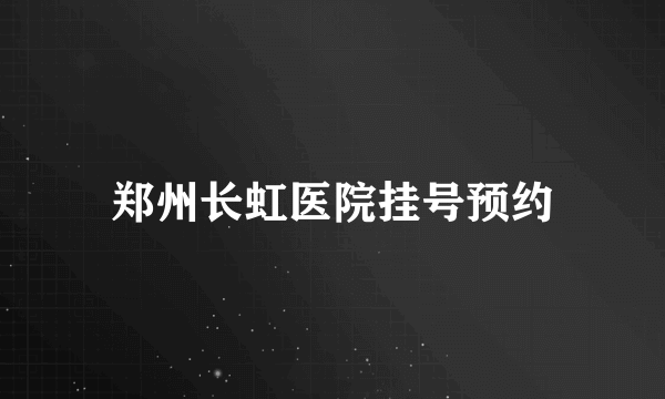 郑州长虹医院挂号预约