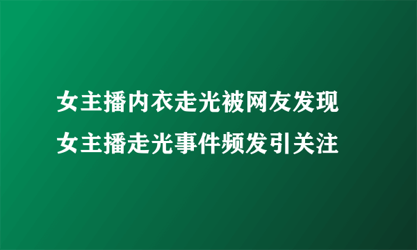 女主播内衣走光被网友发现 女主播走光事件频发引关注