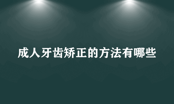 成人牙齿矫正的方法有哪些