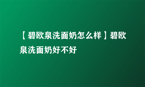 【碧欧泉洗面奶怎么样】碧欧泉洗面奶好不好