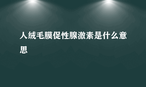 人绒毛膜促性腺激素是什么意思