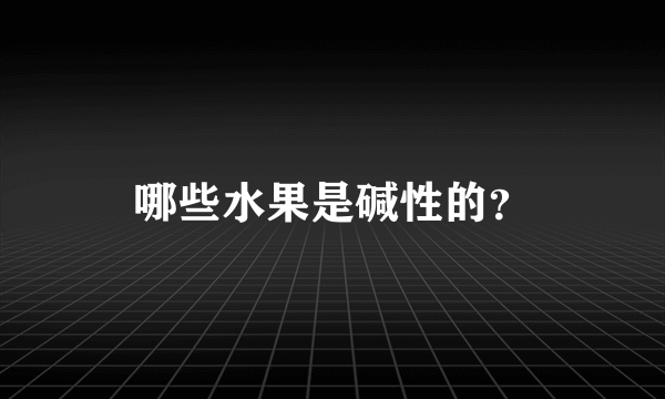 哪些水果是碱性的？