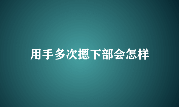 用手多次摁下部会怎样