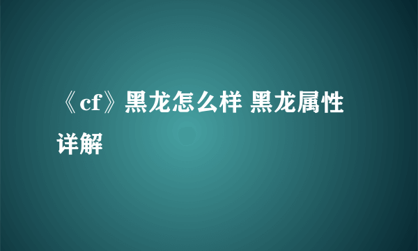 《cf》黑龙怎么样 黑龙属性详解