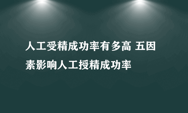 人工受精成功率有多高 五因素影响人工授精成功率