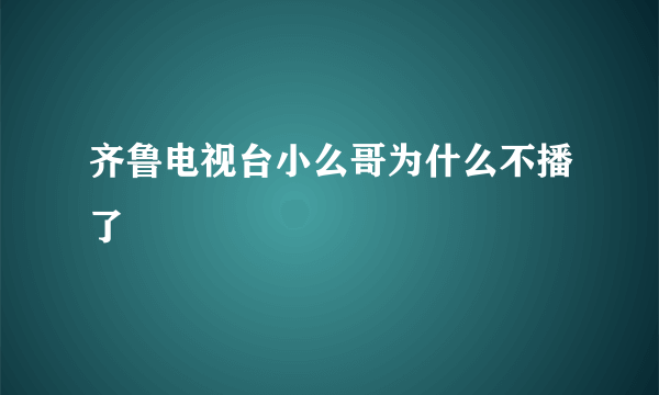 齐鲁电视台小么哥为什么不播了