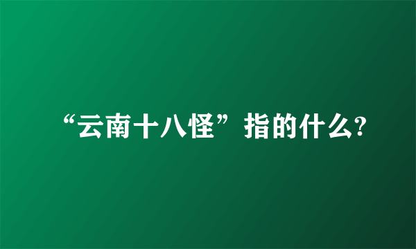 “云南十八怪”指的什么?