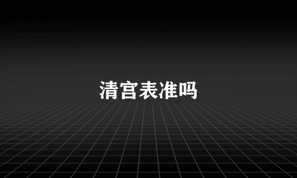 清宫表准吗